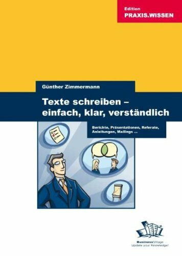 Texte schreiben - einfach, klar, verständlich: Berichte, Präsentationen, Referate, Anleitungen, Mailings ...