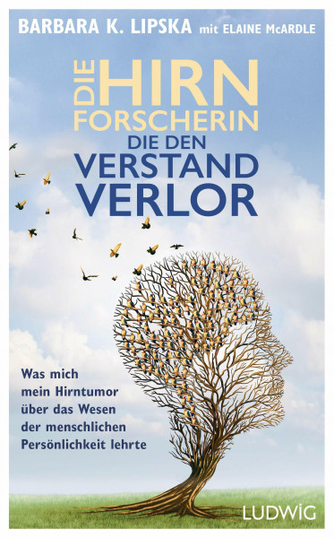 Die Hirnforscherin, die den Verstand verlor: Was mich mein Hirntumor über das Wesen der menschlichen Persönlichkeit lehrte. Die Geschichte einer unglaublichen Heilung