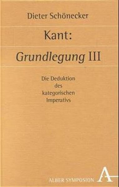 Kant: Grundlegung III: Die Deduktion des kategorischen Imperativs (Symposion: Philosophische Schriftenreihe)