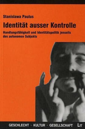 Identität ausser Kontrolle: Handlungsfähigkeit und Identitätspolitik jensteits des autonomen Subjekts