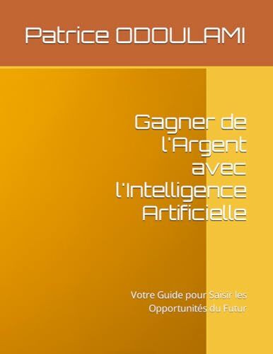 Gagner de l'Argent avec l'Intelligence Artificielle: Votre Guide pour Saisir les Opportunités du Futur