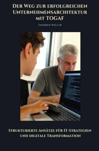 Der Weg zur erfolgreichen Unternehmensarchtektur mit TOGAF: Strukturierte Ansätze für IT-Strategien und digitale Transformation