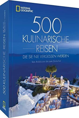 National Geographic Reise Bildband – 500 kulinarische Reisen, die Sie nie vergessen werden: Von Andalusien bis zum Zuckerhut. Die 500 ungewöhnlichsten und köstlichsten Reiseziele der Welt