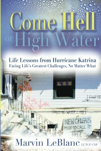 Come Hell or High Water: Life Lessons from Hurricane Katrina: Facing Life's Greatest Challenges, No Matter What