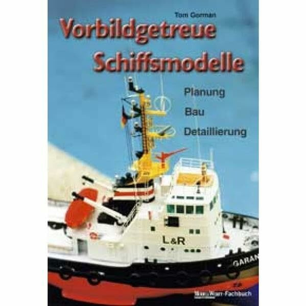 Vorbildgetreue Schiffsmodelle: Planung - Bau - Detaillierung