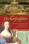 Die Giftaffäre: Mord, Menschenopfer und Schwarze Messen am Hof Ludwigs XIV