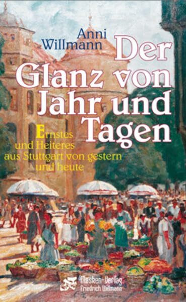Der Glanz von Jahr und Tagen: Ernstes und Heiteres aus Stuttgart von gestern und heute