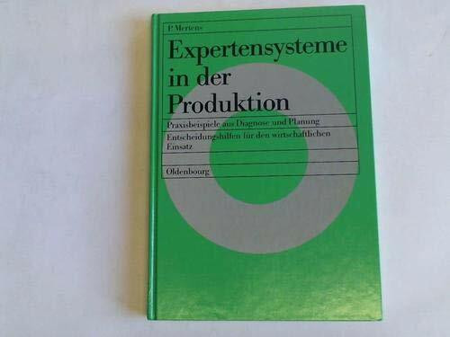 Expertensysteme in der Produktion: Praxisbeispiele aus Diagnose und Planung. Entscheidungshilfen für den wirtschaftlichen Einsatz