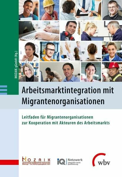 Arbeitsmarktintegration mit Migrantenorganisationen: Leitfaden für Migrantenorganisationen zur Kooperation mit Akteuren des Arbeitsmarkts: Leitfaden ... des Arbeitsmarkts. Hrsg.: MOZAIK gGmbH