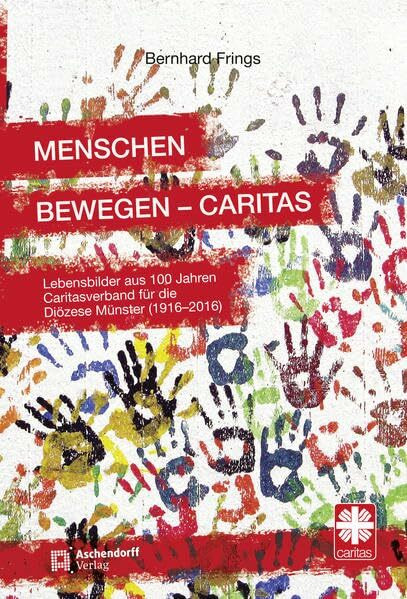 Menschen bewegen - Caritas: Lebensbilder aus 100 Jahren Caritasverband für die Diözese Münster (1916 – 2016)