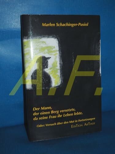 Der Mann, der einen Berg versetzte, da seine Frau ihr Leben lebte.: Oder: Versuch über den Mut in Fortsetzungen