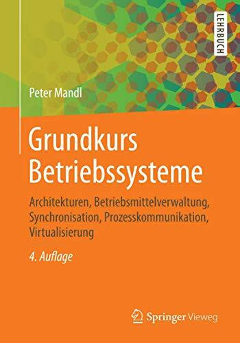 Grundkurs Betriebssysteme: Architekturen, Betriebsmittelverwaltung, Synchronisation, Prozesskommunikation, Virtualisierung