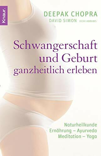 Schwangerschaft und Geburt ganzheitlich erleben: Naturheilkunde - Ernährung - Ayurveda - Meditation - Yoga