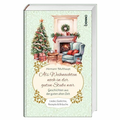 Als Weihnachten noch in der guten Stube war: Lieder, Gedichte, Rezepte & Bräuche