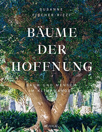 Bäume der Hoffnung: Baum und Mensch im Klimawandel. Von Amberbaum bis Zürgelbaum – talentierte Klimabäume und unsere Verbindung zur Natur in der Klimakrise