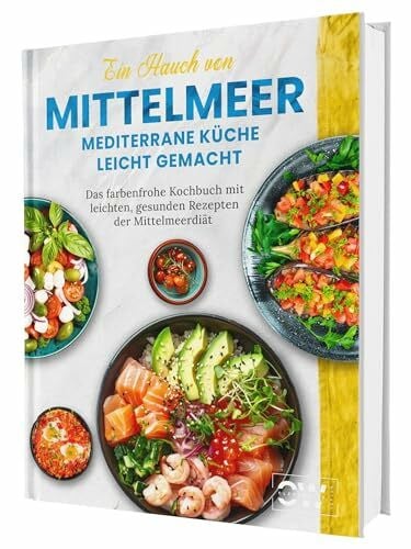 Ein Hauch von Mittelmeer! Mediterrane Küche leicht gemacht | Das farbenfrohe Kochbuch mit leichten, gesunden Rezepten der Mittelmeerdiät