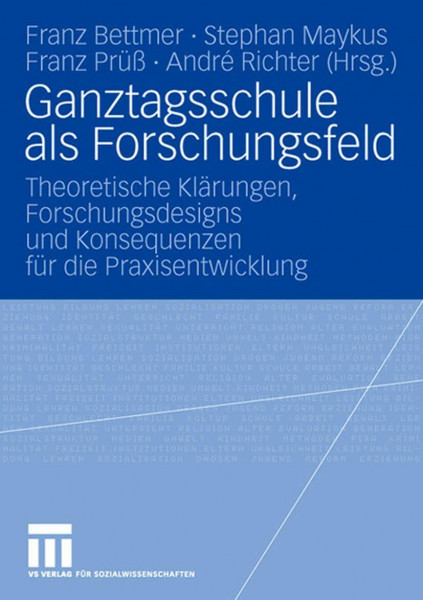 Ganztagsschule als Forschungsfeld: Theoretische Klärungen, Forschungsdesigns und Konsequenzen für die Praxisentwicklung
