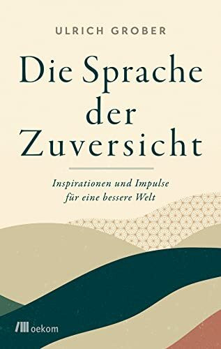 Die Sprache der Zuversicht: Inspirationen und Impulse für eine bessere Welt. Mit der positiven Kraft der Worte soziales Miteinander stärken und den Wandel fördern