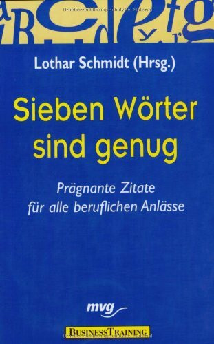 Sieben Wörter sind genug: Prägnante Zitate für alle beruflichen Anlässe: Prägnante Zitate für die beruflichen Anlässe
