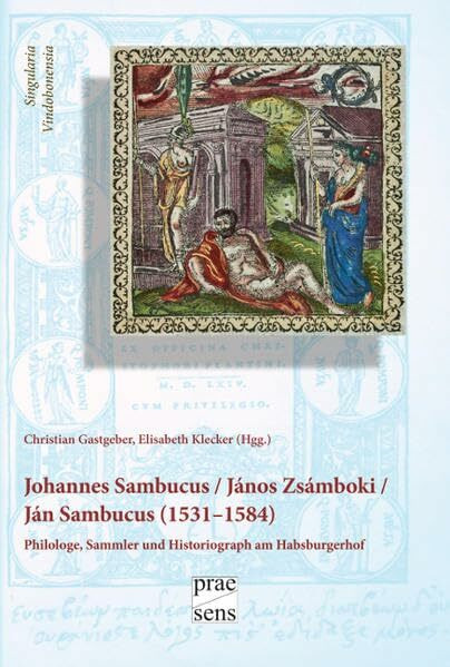 Iohannes Sambucus / János Zsámboki / Ján Sambucus (1531–1584): Philologe, Sammler und Historiograph am Habsburgerhof (Singularia Vindobonensia)