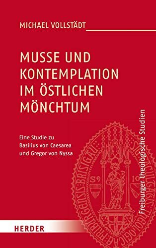 Muße und Kontemplation im östlichen Mönchtum: Eine Studie zu Basilius von Caesarea und Gregor von Nyssa (Freiburger theologische Studien, Band 184)