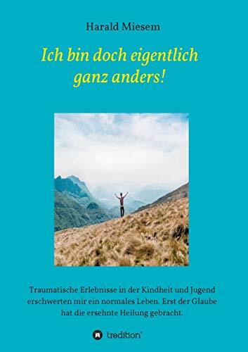 Ich bin doch eigentlich ganz anders!: Traumatische Erlebnisse in der Kindheit und Jugend erschwerten mir ein normales Leben. Erst der Glaube hat die ersehnte Heilung gebracht.