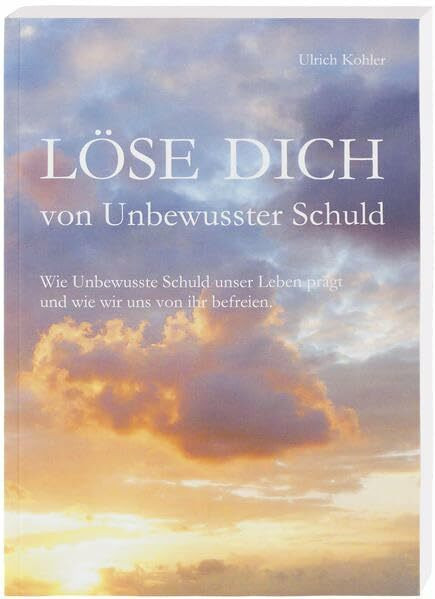 "Löse Dich von Unbewusster Schuld": "Wie Unbewusste Schuld unser Leben prägt und wie wir uns von ihr befreien."