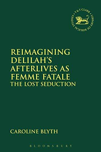Reimagining Delilah’s Afterlives as Femme Fatale: The Lost Seduction (The Library of Hebrew Bible/Old Testament Studies)