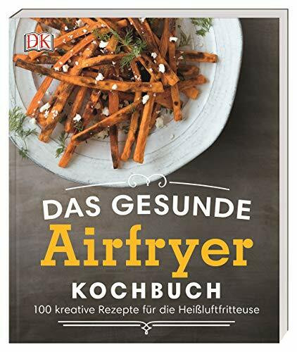 Das gesunde Airfryer-Kochbuch: 100 kreative Rezepte für die Heißluftfritteuse