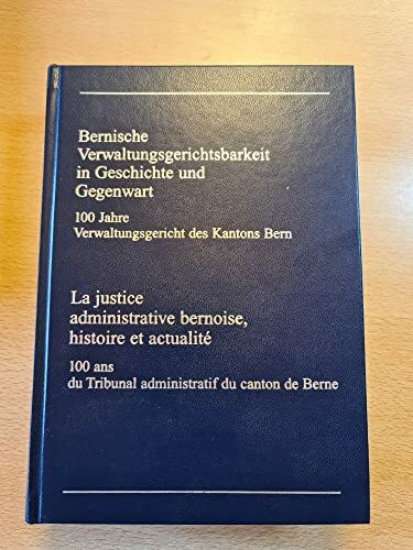 Bernische Verwaltungsgerichtsbarkeit in Geschichte und Gegenwart. 100 Jahre Verwaltunggericht des Kantons Bern