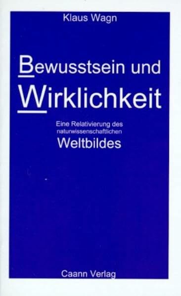 Bewusstsein und Wirklichkeit: Eine Relativierung des naturwissenschaftlichen Weltbildes Bewusstsein und Wirklichkeit: Eine Relativierung des naturwissenschaftlichen Weltbildes