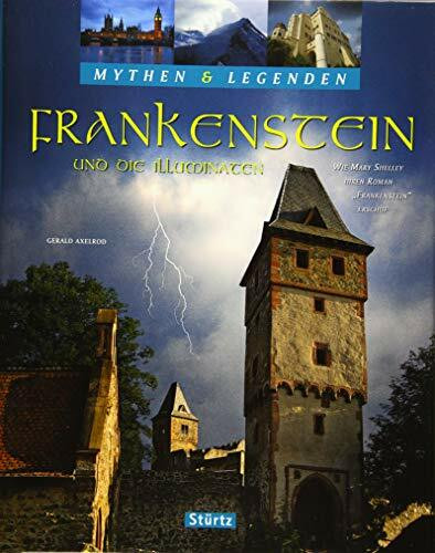 Frankenstein und die Illuminaten - Wie Mary Shelley ihren Roman "Frankenstein" erschuf - MYTHEN & LEGENDEN: Ein hochwertiger Fotoband mit über 150 ... hochwertiger Fotoband mit über 190 Bildern