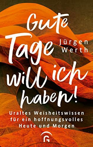 Gute Tage will ich haben!: Uraltes Weisheitswissen für ein hoffnungsvolles Heute und Morgen