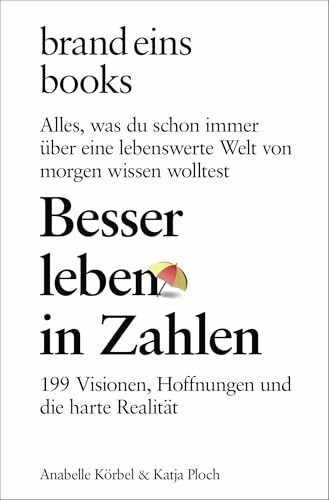 Besser leben in Zahlen: 199 Visionen, Hoffnungen und die harte Realität. Alles, was du schon immer über eine lebenswerte Welt von morgen wissen wolltest | brand eins books