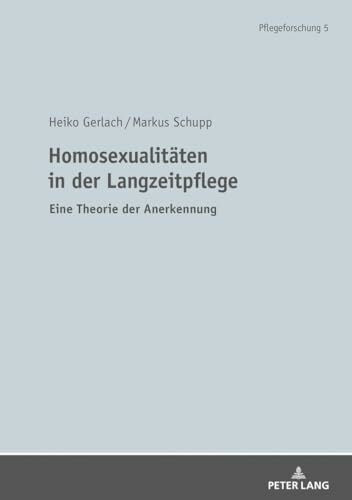 Homosexualitäten in der Langzeitpflege: Eine Theorie der Anerkennung (Pflegeforschung, Band 5)