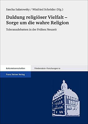 Duldung religiöser Vielfalt - Sorge um die wahre Religion: Toleranzdebatten in der Frühen Neuzeit (Friedenstein-Forschungen)