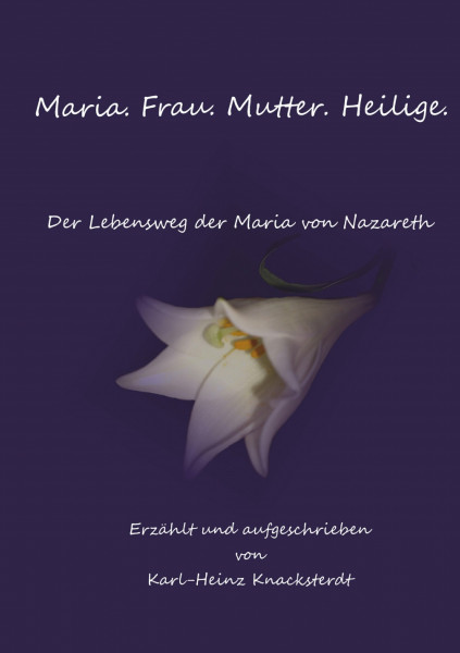 Maria. Frau. Mutter. Heilige.: Der Lebensweg der Maria von Nazareth