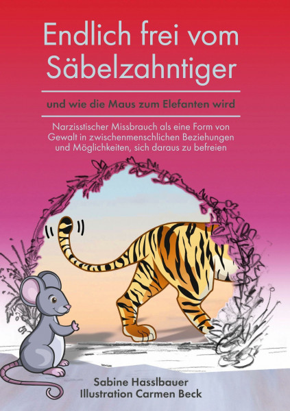 Endlich frei vom Säbelzahntiger und wie die Maus zum Elefanten wird: Narzisstischer Missbrauch als eine Form von Gewalt in zwischenmenschlichen Beziehungen und Möglichkeiten, sich daraus zu befreien.