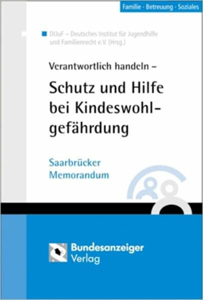 Verantwortlich handeln - Schutz und Hilfe bei Kindeswohlgefährdung: Saarbrücker Memorandum