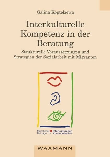 Interkulturelle Kompetenz in der Beratung: Strukturelle Voraussetzungen und Strategien der Sozialarbeit mit Migranten (Münchener Beiträge zur interkulturellen Kommunikation)
