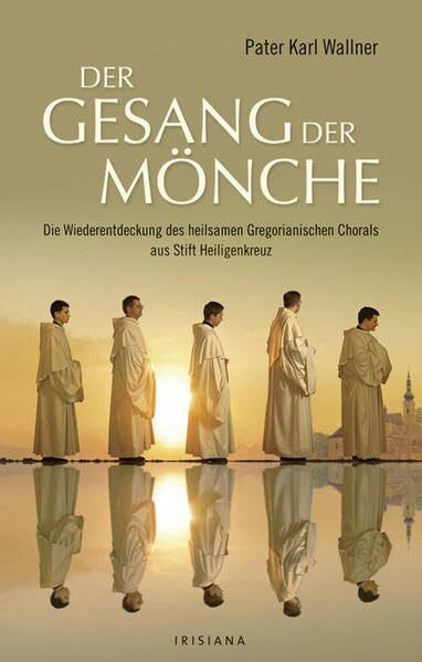 Der Gesang der Mönche: Die Wiederentdeckung des heilsamen Gregorianischen Chorals aus Stift Heiligenkreuz