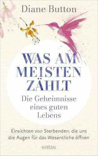 Was am meisten zählt – Die Geheimnisse eines guten Lebens: Einsichten von Sterbenden, die uns die Augen für das Wesentliche öffnen