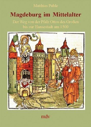 Magdeburg im Mittelalter: Der Weg von der Pfalz Ottos des Grossen bis zur Hansestadt um 1500