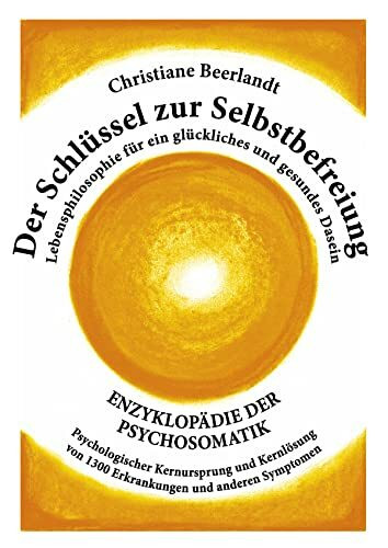 Der Schlüssel zur Selbstbefreiung: Enzyklopädie der Psychosomatik - Psychologischer Kernursprung und Kernlösung von 1300 Erkrankungen und anderen ... für ein glückliches und gesundes Dasein