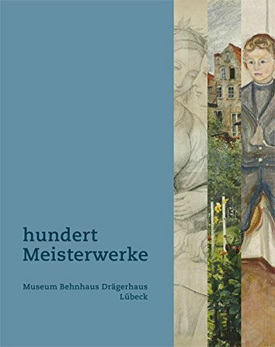 Hundert Meisterwerke: Die Sammlung des Museums Behnhaus Drägerhaus Lübeck