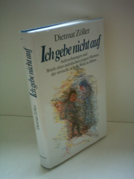 Ich gebe nicht auf. Aufzeichnungen und Briefe eines autistischen jungen Mannes, der versucht, sich der Welt zu öffnen.