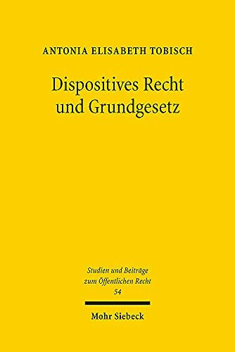 Dispositives Recht und Grundgesetz: Ein Beitrag zum Verständnis dispositiven Rechts im Kontext des grundrechtlichen Eingriffsbegriffs (Studien und Beiträge zum Öffentlichen Recht, Band 54)