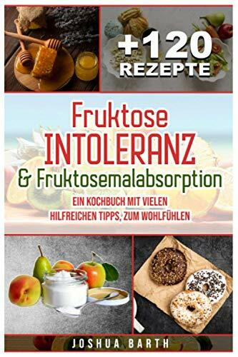 Fruktoseintoleranz & Fruktosemalabsorption: Ein Kochbuch mit 120 Rezepten und vielen hilfreichen Tipps, zum Wohlfühlen (inkl. Nährwertangaben)