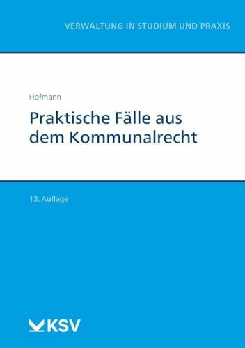 Praktische Fälle aus dem Kommunalrecht (Reihe Verwaltung in Studium und Praxis)