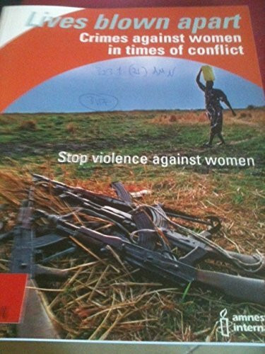 Lives Blown Apart: Crimes Against Women in Time of Conflict, Stop Violence Against Women: Crimes Against Women in Times of Conflict